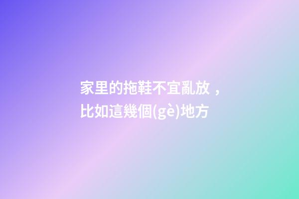 家里的拖鞋不宜亂放，比如這幾個(gè)地方